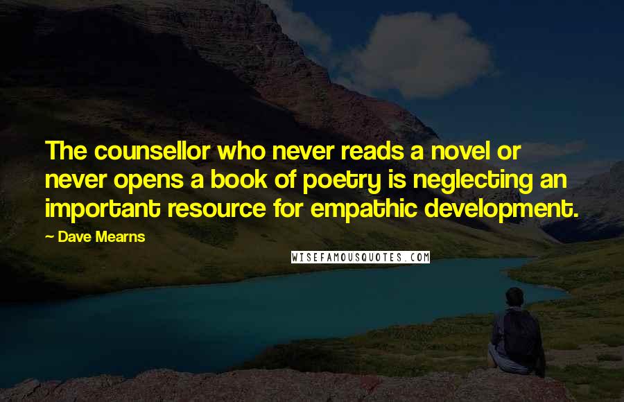 Dave Mearns quotes: The counsellor who never reads a novel or never opens a book of poetry is neglecting an important resource for empathic development.