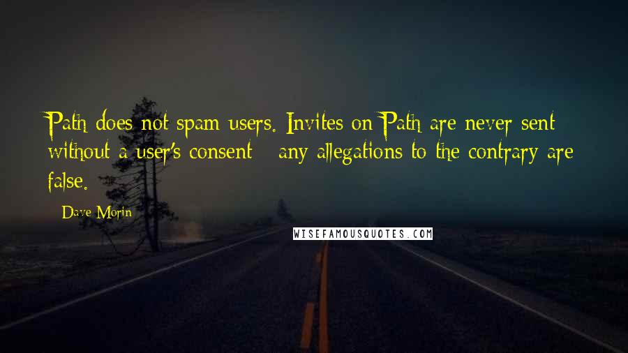 Dave Morin quotes: Path does not spam users. Invites on Path are never sent without a user's consent - any allegations to the contrary are false.