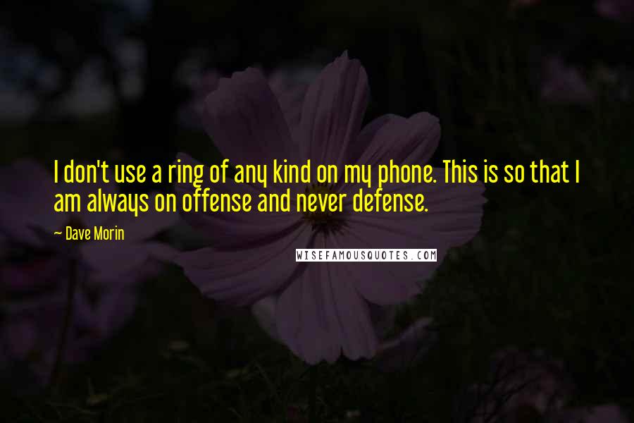 Dave Morin quotes: I don't use a ring of any kind on my phone. This is so that I am always on offense and never defense.