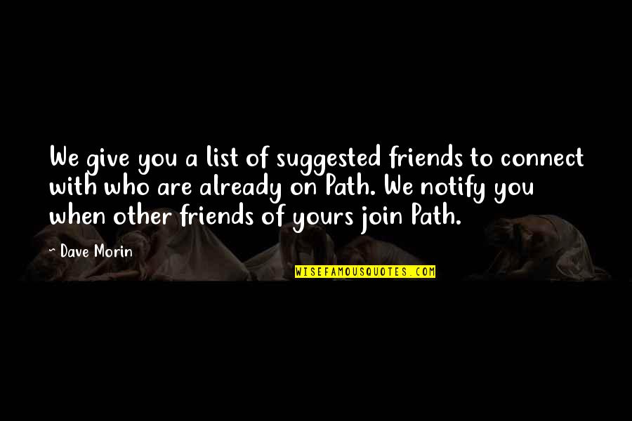 Dave Morin Quotes By Dave Morin: We give you a list of suggested friends Dave Morin Quotes By Dave Morin: We give you a list of suggested friends