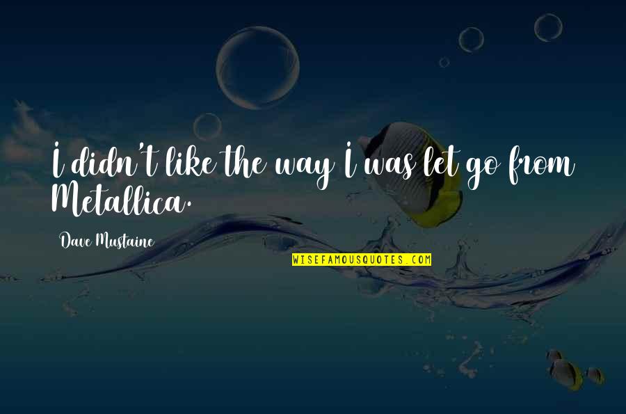 Dave Mustaine Metallica Quotes By Dave Mustaine: I didn't like the way I was let Dave Mustaine Metallica Quotes By Dave Mustaine: I didn't like the way I was let