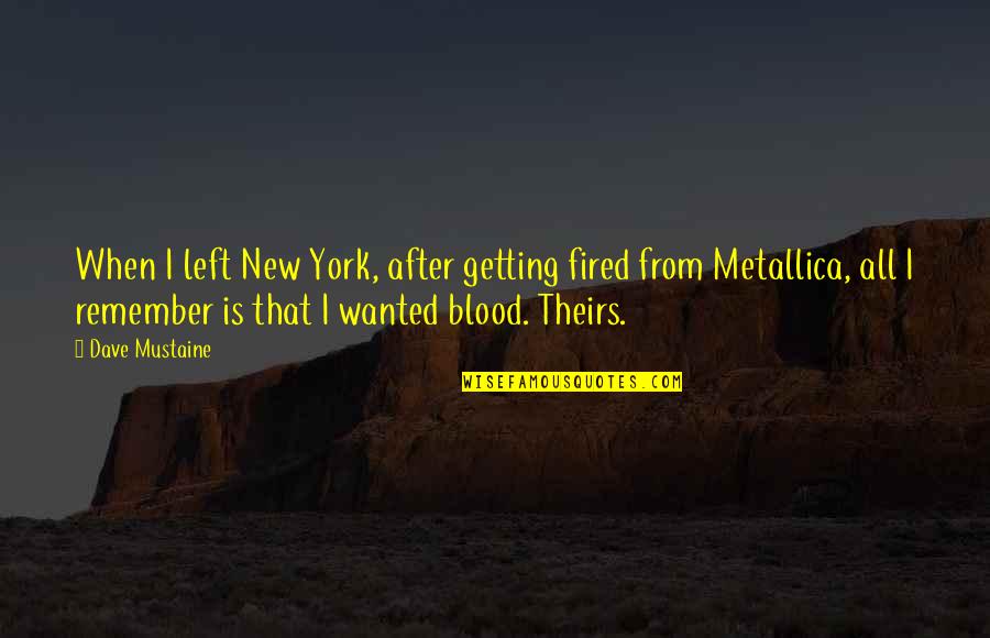Dave Mustaine Metallica Quotes By Dave Mustaine: When I left New York, after getting fired