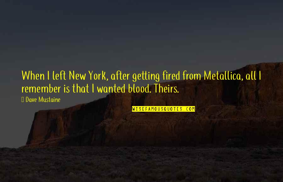Dave Mustaine Metallica Quotes By Dave Mustaine: When I left New York, after getting fired Dave Mustaine Metallica Quotes By Dave Mustaine: When I left New York, after getting fired