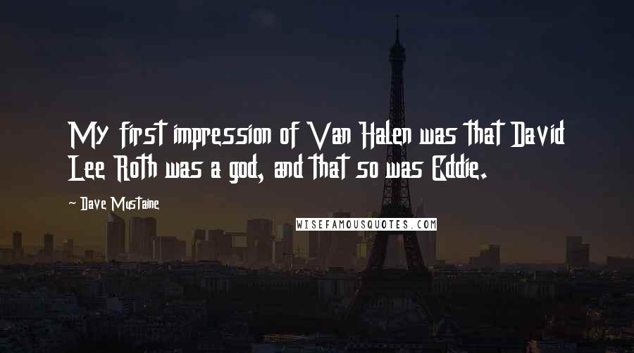 Dave Mustaine quotes: My first impression of Van Halen was that David Lee Roth was a god, and that so was Eddie.