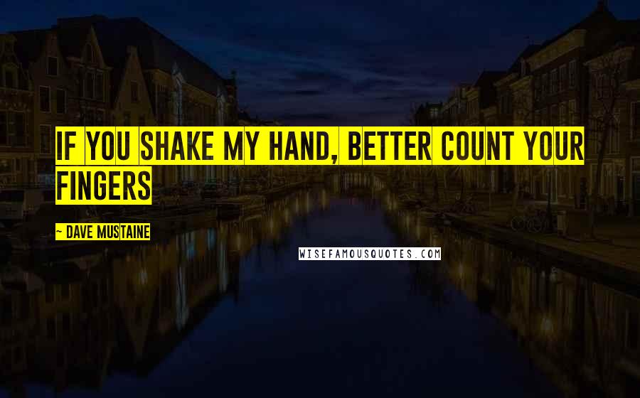 Dave Mustaine quotes: If you shake my hand, better count your fingers