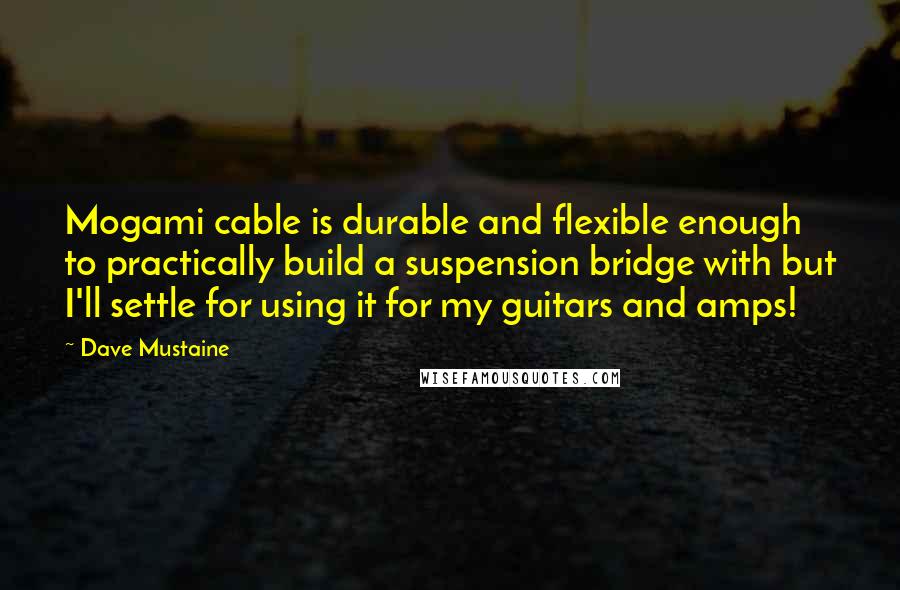 Dave Mustaine quotes: Mogami cable is durable and flexible enough to practically build a suspension bridge with but I'll settle for using it for my guitars and amps! Dave Mustaine quotes: Mogami cable is durable and flexible enough to practically build a suspension bridge with but I'll settle for using it for my guitars and amps!