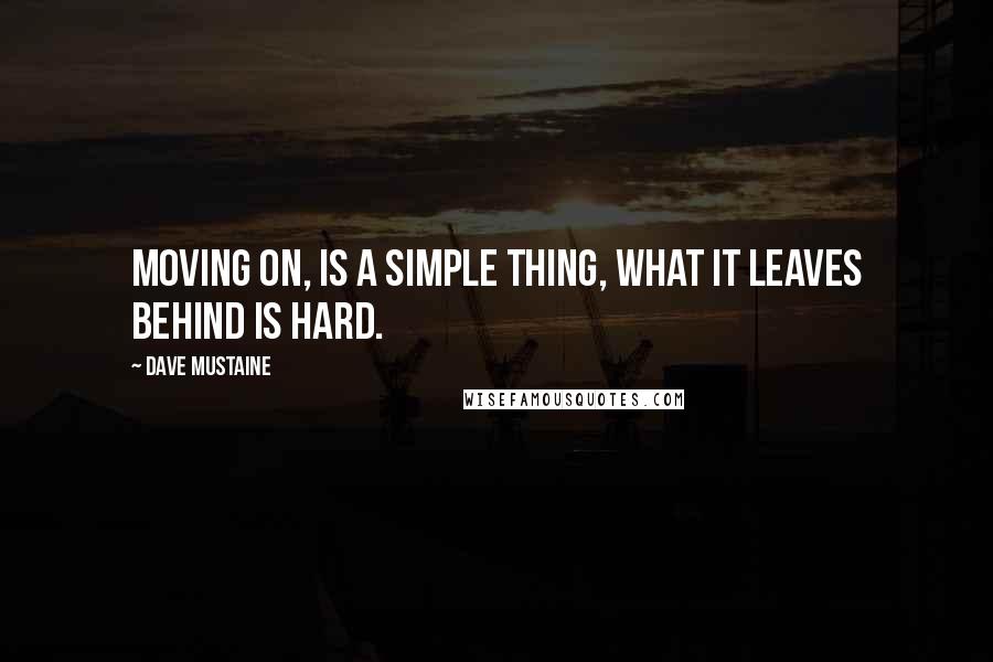 Dave Mustaine quotes: Moving on, is a simple thing, what it leaves behind is hard.