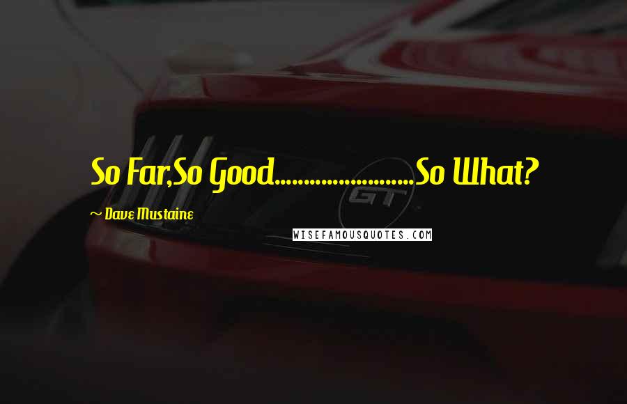 Dave Mustaine quotes: So Far,So Good........................So What?