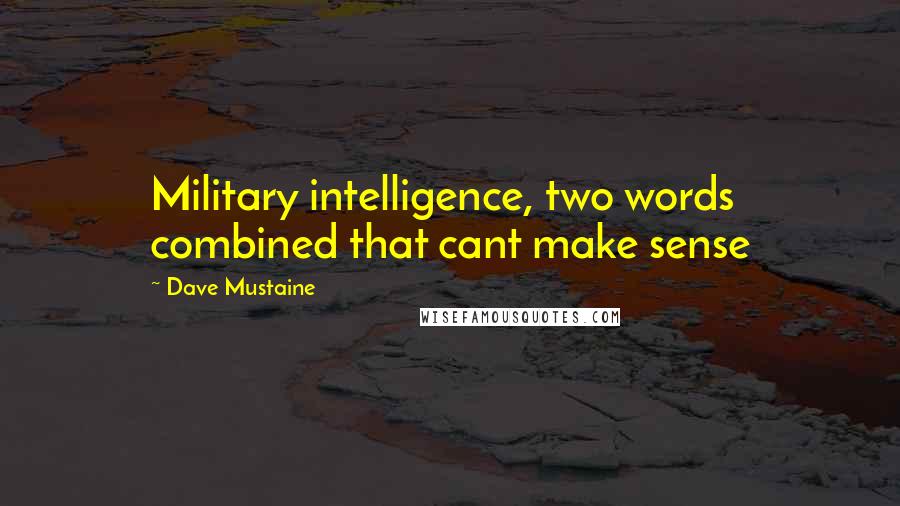 Dave Mustaine quotes: Military intelligence, two words combined that cant make sense