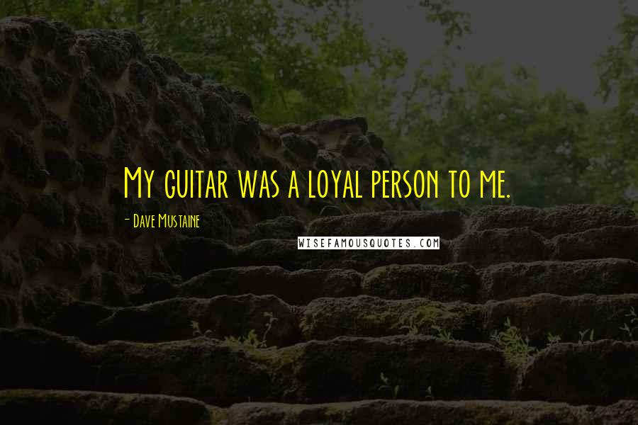 Dave Mustaine quotes: My guitar was a loyal person to me.