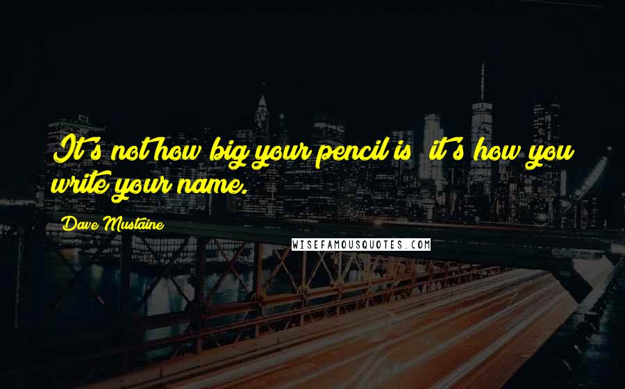 Dave Mustaine quotes: It's not how big your pencil is; it's how you write your name.