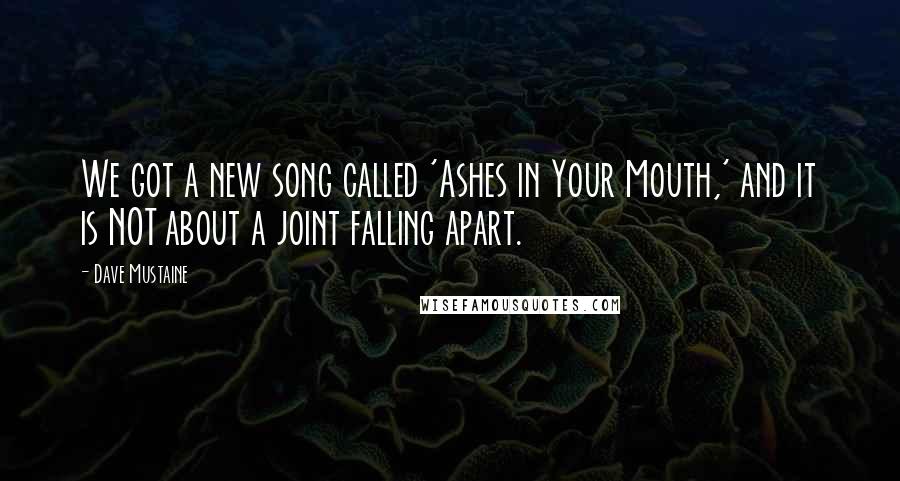 Dave Mustaine quotes: We got a new song called 'Ashes in Your Mouth,' and it is NOT about a joint falling apart.