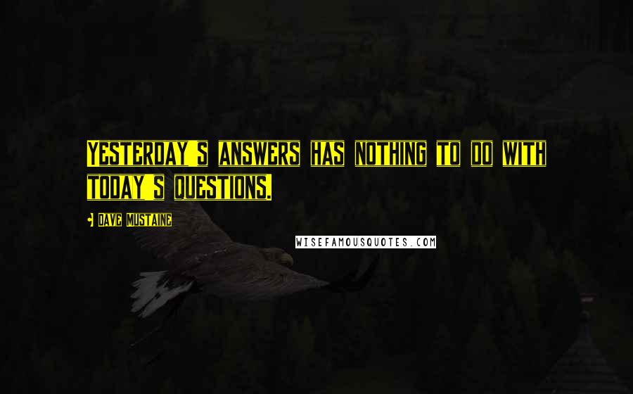 Dave Mustaine quotes: Yesterday's answers has nothing to do with today's questions.