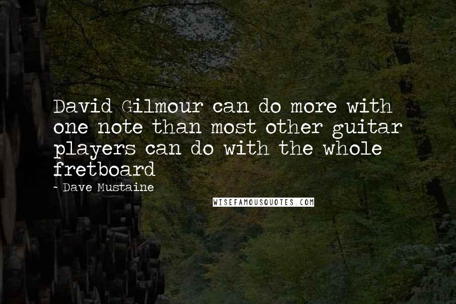 Dave Mustaine quotes: David Gilmour can do more with one note than most other guitar players can do with the whole fretboard Dave Mustaine quotes: David Gilmour can do more with one note than most other guitar players can do with the whole fretboard