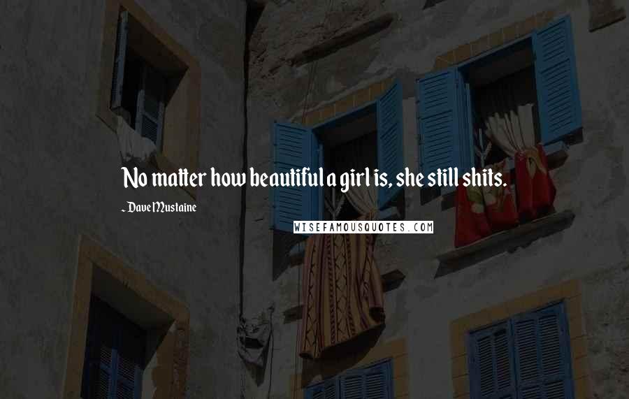 Dave Mustaine quotes: No matter how beautiful a girl is, she still shits.