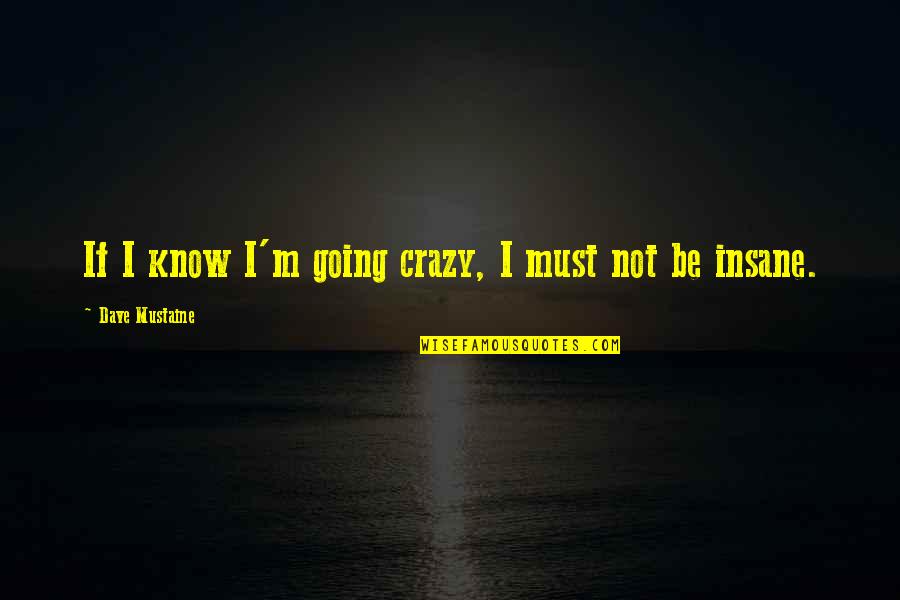Dave Mustaine Quotes By Dave Mustaine: If I know I'm going crazy, I must
