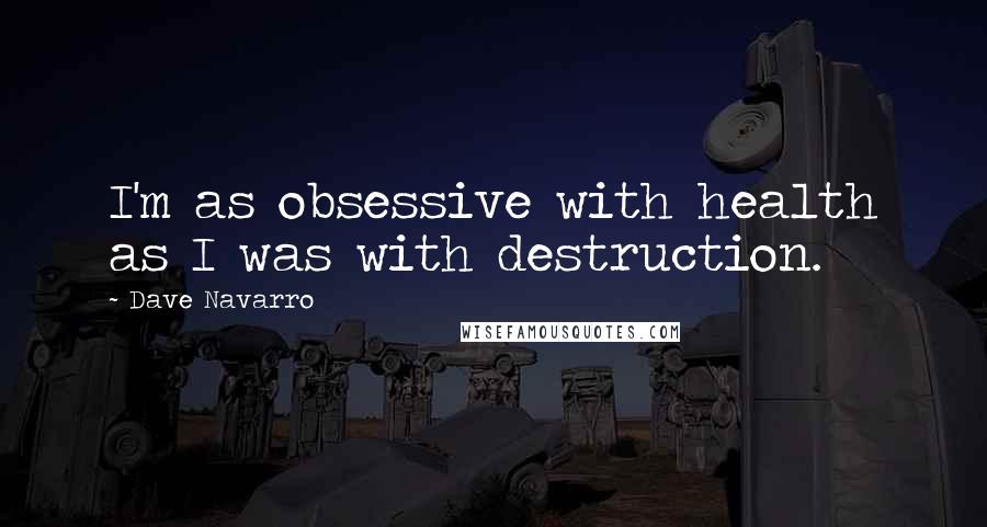 Dave Navarro quotes: I'm as obsessive with health as I was with destruction.
