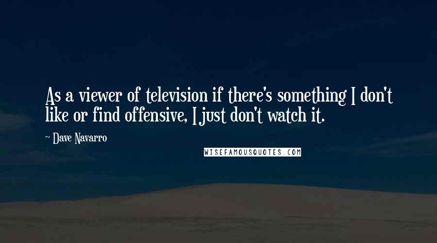 Dave Navarro quotes: As a viewer of television if there's something I don't like or find offensive, I just don't watch it.