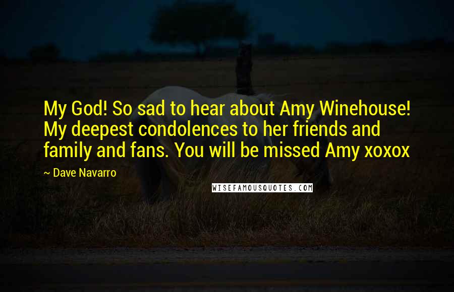 Dave Navarro quotes: My God! So sad to hear about Amy Winehouse! My deepest condolences to her friends and family and fans. You will be missed Amy xoxox