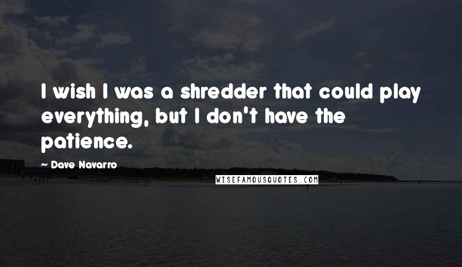 Dave Navarro quotes: I wish I was a shredder that could play everything, but I don't have the patience.