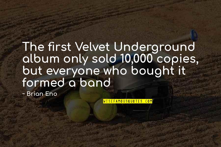 Dave Neuhaus Quotes By Brian Eno: The first Velvet Underground album only sold 10,000