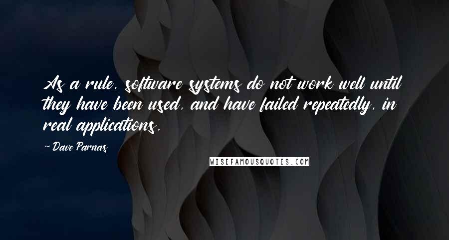 Dave Parnas quotes: As a rule, software systems do not work well until they have been used, and have failed repeatedly, in real applications.