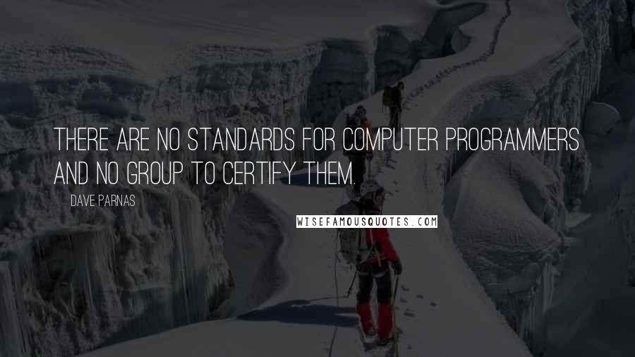 Dave Parnas quotes: There are no standards for computer programmers and no group to certify them.