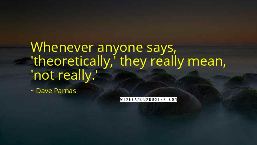 Dave Parnas quotes: Whenever anyone says, 'theoretically,' they really mean, 'not really.'
