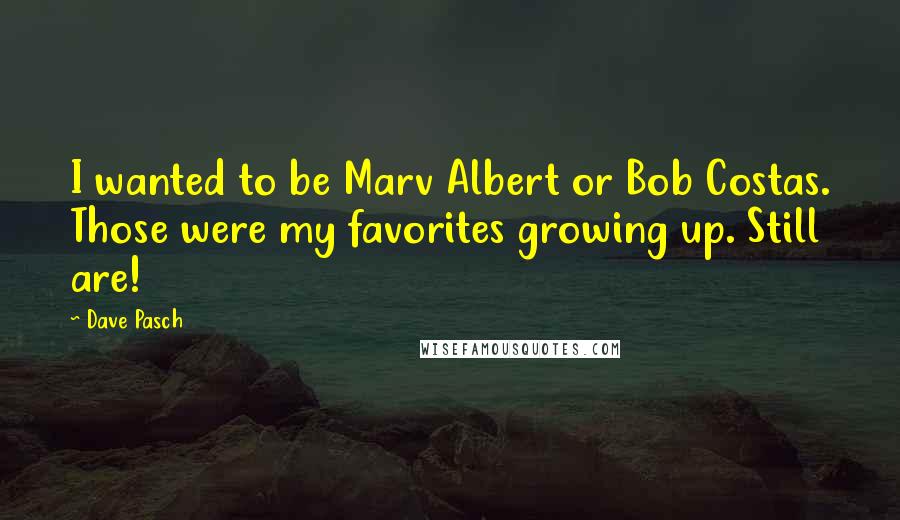 Dave Pasch quotes: I wanted to be Marv Albert or Bob Costas. Those were my favorites growing up. Still are!