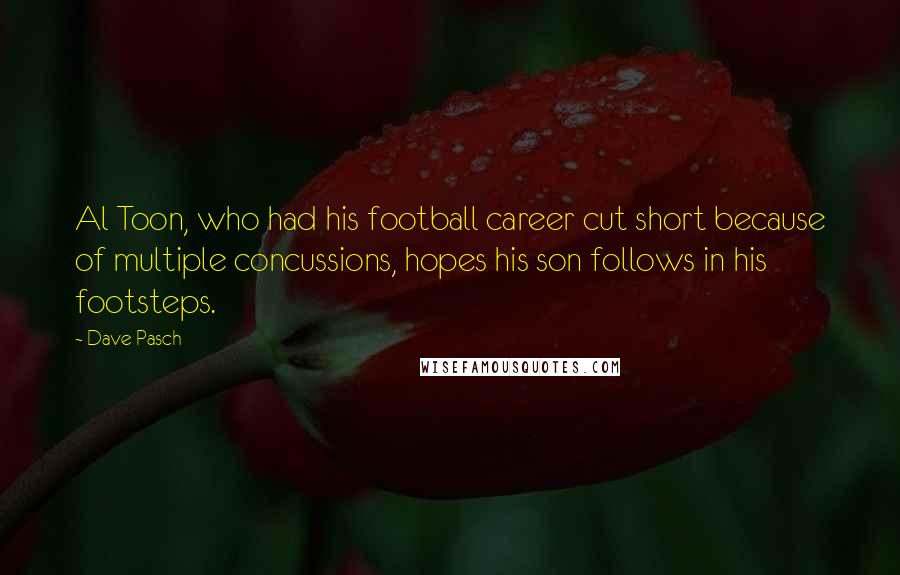 Dave Pasch quotes: Al Toon, who had his football career cut short because of multiple concussions, hopes his son follows in his footsteps. Dave Pasch quotes: Al Toon, who had his football career cut short because of multiple concussions, hopes his son follows in his footsteps.