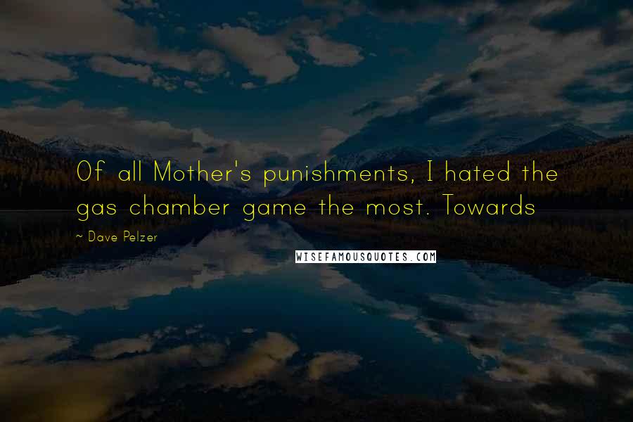Dave Pelzer quotes: Of all Mother's punishments, I hated the gas chamber game the most. Towards