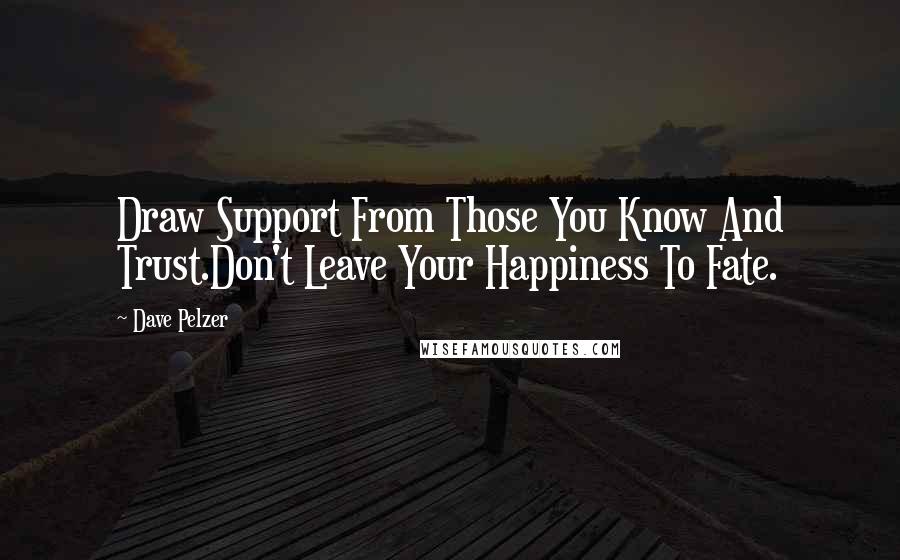Dave Pelzer quotes: Draw Support From Those You Know And Trust.Don't Leave Your Happiness To Fate.