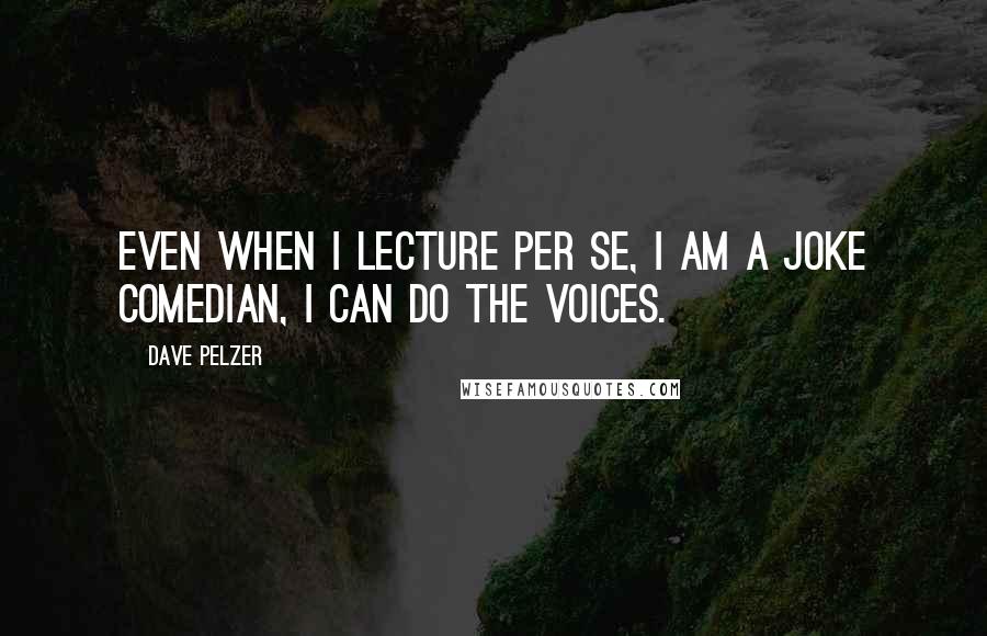 Dave Pelzer quotes: Even when I lecture per se, I am a joke comedian, I can do the voices.