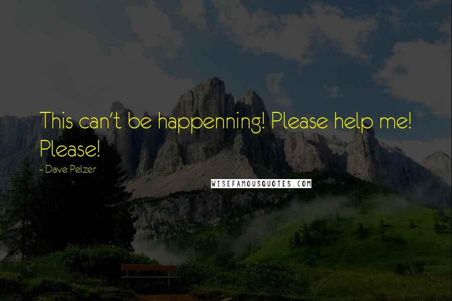 Dave Pelzer quotes: This can't be happenning! Please help me! Please!