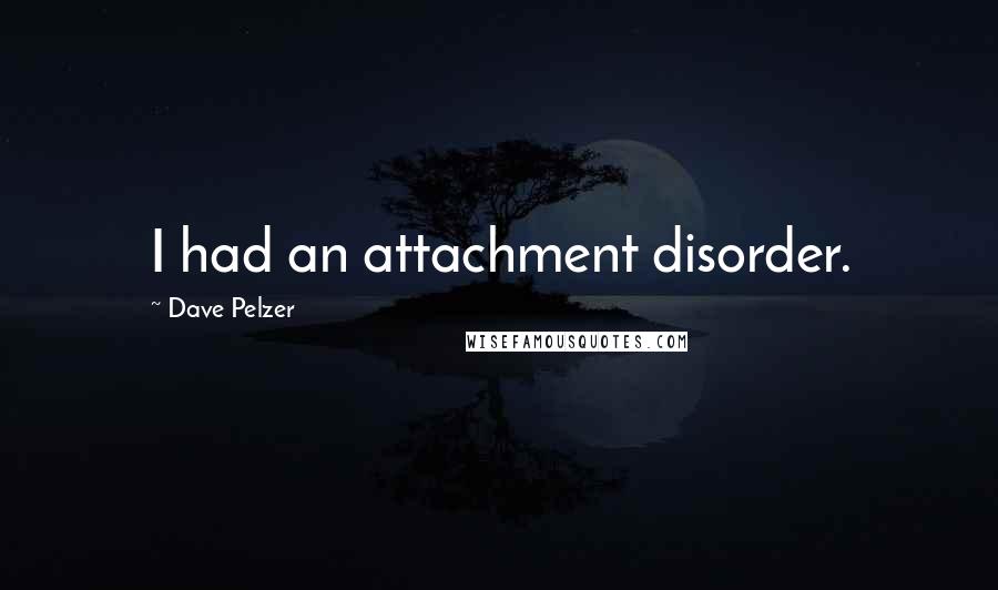 Dave Pelzer quotes: I had an attachment disorder.
