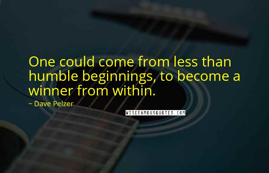 Dave Pelzer quotes: One could come from less than humble beginnings, to become a winner from within.