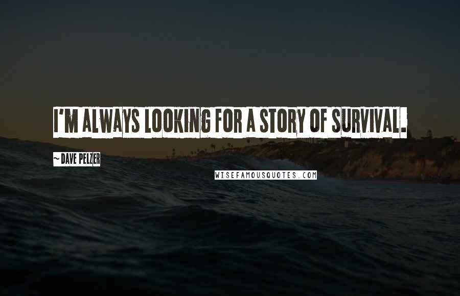 Dave Pelzer quotes: I'm always looking for a story of survival.