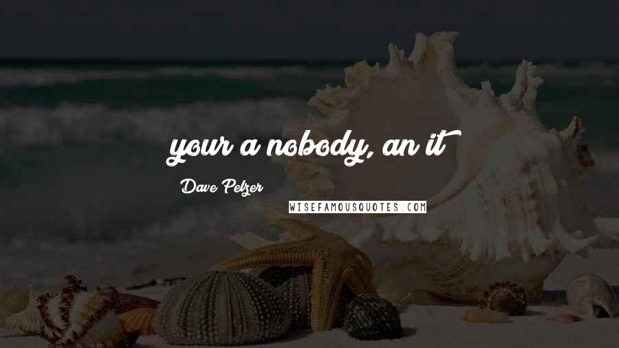 Dave Pelzer quotes: your a nobody, an it