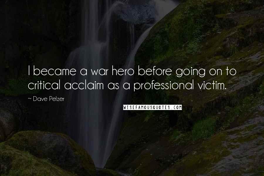 Dave Pelzer quotes: I became a war hero before going on to critical acclaim as a professional victim.