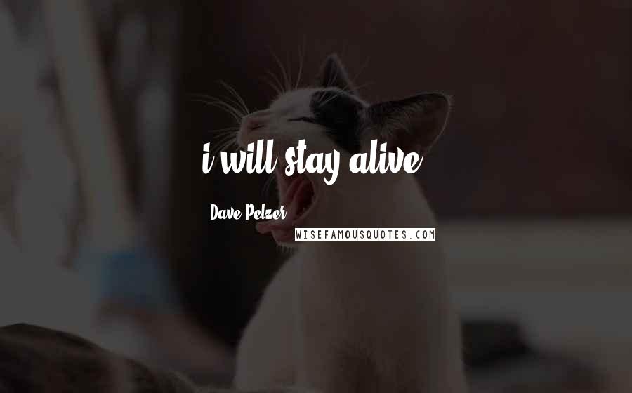 Dave Pelzer quotes: i will stay alive.