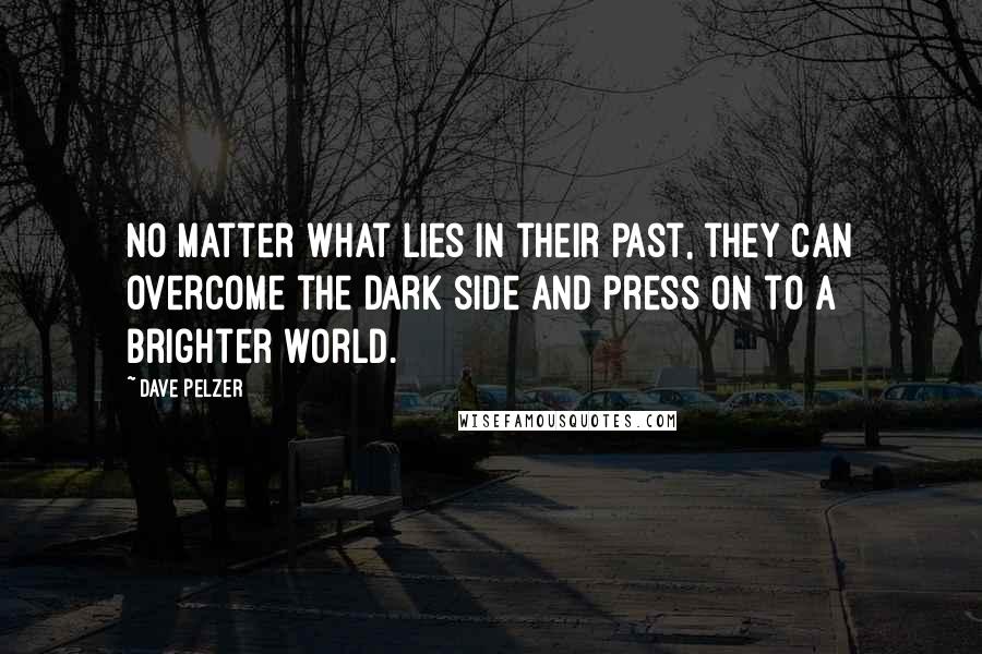 Dave Pelzer quotes: no matter what lies in their past, they can overcome the dark side and press on to a brighter world.