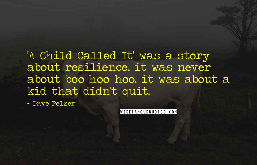 Dave Pelzer quotes: 'A Child Called It' was a story about resilience, it was never about boo hoo hoo, it was about a kid that didn't quit. Dave Pelzer quotes: 'A Child Called It' was a story about resilience, it was never about boo hoo hoo, it was about a kid that didn't quit.