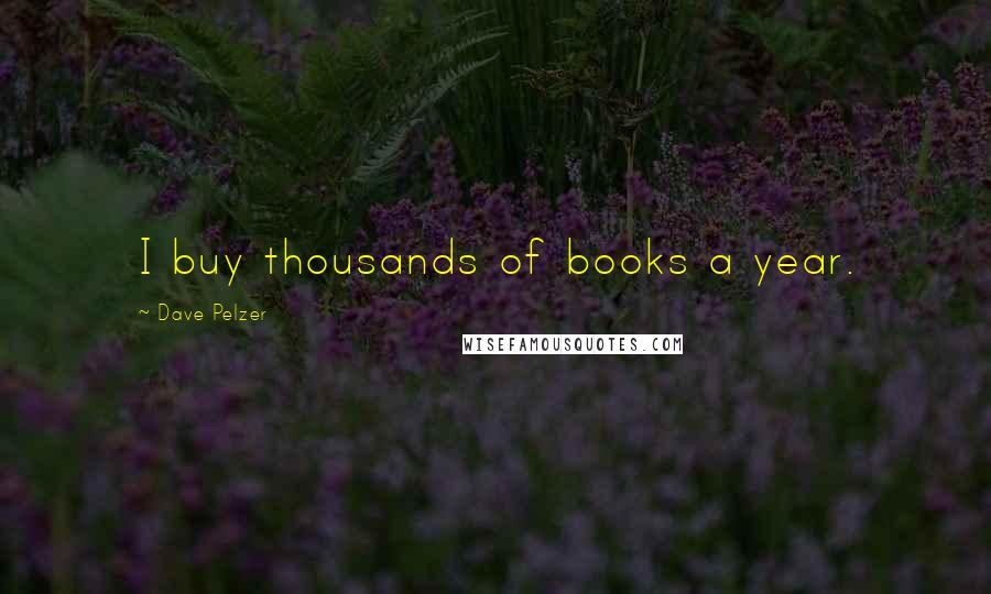 Dave Pelzer quotes: I buy thousands of books a year.