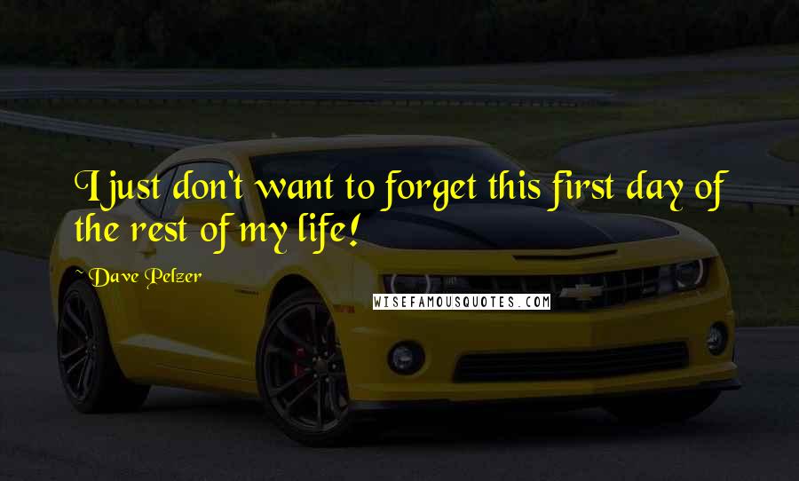 Dave Pelzer quotes: I just don't want to forget this first day of the rest of my life!