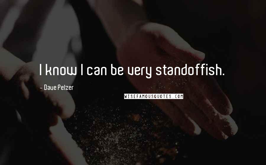 Dave Pelzer quotes: I know I can be very standoffish.