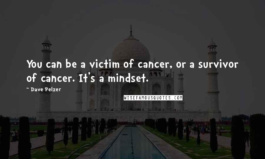 Dave Pelzer quotes: You can be a victim of cancer, or a survivor of cancer. It's a mindset.