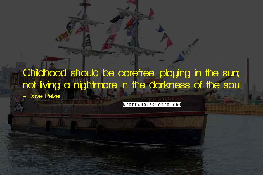 Dave Pelzer quotes: Childhood should be carefree, playing in the sun; not living a nightmare in the darkness of the soul.