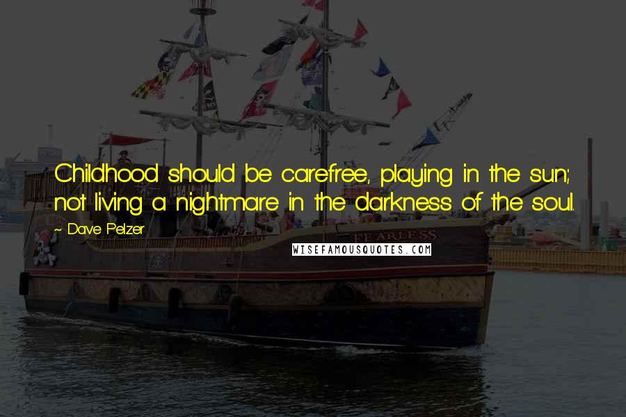 Dave Pelzer quotes: Childhood should be carefree, playing in the sun; not living a nightmare in the darkness of the soul. Dave Pelzer quotes: Childhood should be carefree, playing in the sun; not living a nightmare in the darkness of the soul.