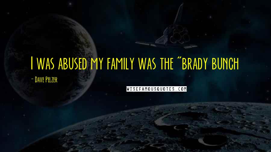 Dave Pelzer quotes: I was abused my family was the "brady bunch