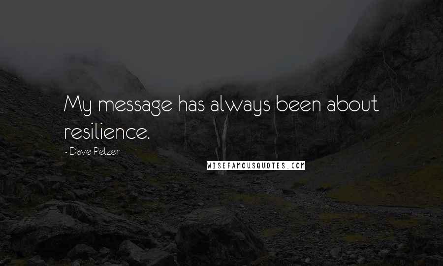Dave Pelzer quotes: My message has always been about resilience.